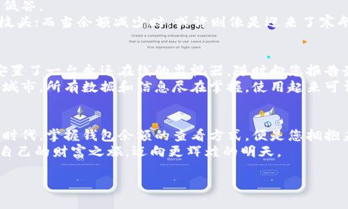 区块链钱包余额查看的全指南：让您的数字资产一目了然

区块链, 钱包, 余额/guanjianci

区块链钱包的世界：数字资产的守护者
在当今数字经济的浪潮中，区块链钱包如同一把钥匙，打开了通往虚拟财富的大门。想象一下，在晨曦微露的时刻，您翻开手机屏幕，那闪烁的数字便是您辛勤付出的见证。如何查看区块链钱包的余额呢？这不仅仅是一个简单的技术操作，而是每个数字资产拥有者心灵深处的渴望与探索。

寻找钱包：安全的数字堡垒
首先，无论您是选择了硬件钱包、移动钱包还是桌面钱包，都要确保它们的安全性。您的数字资产如同藏于深山老林中的金矿，只有找到正确的方法，才能安全获取。
如果您使用的是软件钱包，打开应用程序，输入登录凭证，便能一键查询钱包余额。操作简单却又充满亲切感，如同在自家厨房中轻松找到存放的调料瓶。

区块链浏览器：数字世界的探索者
很多人不知道，您也可以通过区块链浏览器来查看自己的钱包余额。想象一下，您在记录时间的沙漏旁，细细查看每一颗沙子流动的轨迹，浏览器即是您观察的窗口。
访问如Etherscan（以太坊浏览器）或Blockchain.com（比特币浏览器）等平台，您只需输入自己的钱包地址，点击搜索，所有交易信息便会如潮水般涌入眼前，让您既惊叹又激动。在这片无形的数字海洋中，您的资产轻松可见，犹如在阳光下闪烁的金光，动人心弦。

冷钱包与热钱包：了解它们的区别
在深入了解钱包余额的同时，我们也不可忽视冷钱包与热钱包的差异。冷钱包宛如一座静谧的宝藏库，安静而封闭，适合长期存放数字资产；热钱包则像一条活泼的小溪，流动性强，适合日常的交易。
通常来说，冷钱包的余额查看需要通过管理员手动查找，而热钱包则可以随时通过应用程序检查余额。当您在忙碌的生活中，快速查看热钱包的余额时，那种便捷感让人仿佛置身于一场无声的舞蹈中，轻松而自如。

余额变化：像潮水般的心跳
在区块链的世界中，余额的波动往往是瞬息万变的。犹如天气预报无法完全捉摸得准，您的资产在市场的涨跌中不断蝉联新高或跌至低谷。
因此，定期检查余额不仅是为了安全，也是为了对市场动向的敏感把握。当您发现余额骤增时，恰似秋日的丰收，沉甸甸的果实压弯了枝头；而当余额减少时，或许则像是迎来了寒冬，迫使您思考下一步的行动.

使用智能合约：提升透明度与效率
随着区块链技术的不断进步，智能合约逐渐成为新的风向标。在某些钱包中，您可以利用智能合约自动跟踪余额变化，就如同在家中安置了一台永远在线的监视器，随时向您报告最新的情况。
通过这种方式，您不仅能实时了解余额变化，还可以对多笔交易进行智能管理。这种数字化的便利让人忍不住想起科幻电影中的未来城市，所有数据和信息尽在掌握，使用起来可谓轻松畅快。

结语：掌握钱包余额，拥抱数字未来
综上所述，查看区块链钱包余额并不是一项复杂的任务，而是与您数字资产间的一次亲密接触。在这个急速发展而又充满机遇的数字时代，掌握钱包余额的查看方式，便是您拥抱未来的一种表达。无论您是踏上区块链之旅的新手，还是资深玩家，了解您的财产就如同为人生的探险输入了一份强大的动力与保障。
再回首，我们的数字时代在不断发展，钱包的功能也在不断迭代。希望您能通过这篇文字，不仅学会如何查看余额，更能在探索中开启自己的财富之旅，迈向更辉煌的明天。

此内容较长，涵盖了区块链钱包余额查看的诸多方面。若需要进一步深入的具体内容，您可以考虑增加各个部分的细节。