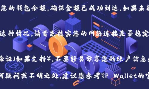 充值TP Wallet的步骤相对简单，以下是具体的指南，供您参考：

步骤1：下载并安装TP Wallet
首先，确保在您的手机应用商店中搜索并下载最新版本的TP Wallet应用。如果您已经安装了，确保它是最新版本，以避免可能的错误和问题。

步骤2：创建账户或登录
打开TP Wallet应用后，您可以选择创建一个新账户或是使用已有账户登录。如果选择创建新账户，请根据提示填写必要的信息，例如手机号码和密码等。

步骤3：选择充值方式
登录后，您将在主界面上看到一个“充值”或“充值钱包”的选项。点击进入后，TP Wallet将会提供多种充值选项，包括银行卡转账、第三方支付平台（如支付宝、微信支付等）、或者使用数字货币充值等。

步骤4：输入充值金额
选择您希望使用的充值方式后，系统会要求您输入充值金额。在这里，确保仔细确认您输入的金额，避免多余的错误。

步骤5：确认并执行充值
核对无误后，点击“确认充值”或“下一步”。根据您选择的支付方式，您可能会被引导到相应的支付页面进行支付。在此步骤，确保遵循所有支付指引，直至完成支付。

步骤6：充值成功确认
完成支付后，返回TP Wallet应用，您应该能看到充值成功的通知或信息。检查您的钱包余额，确保金额已成功到达。如果未能即时更新，请稍等片刻，有时需要时间进行系统更新。

常见问题解答
在充值过程中可能会遇到一些问题，例如支付失败或余额未更新等。如果遇到这种情况，请首先核实您的网络连接是否稳定。若问题依旧，请查看TP Wallet的官方支持页面或联系客服寻求帮助。

安全性提示
为了保护您的资金安全，建议您定期更改TP Wallet的密码，并开启双重身份验证（如果支持）。不要轻易分享您的账户信息和密码，以防止被骗。

通过以上步骤，您应该能够顺利地完成TP Wallet的充值。如果在过程中有任何疑问或不明之处，建议您参考TP Wallet的官方帮助文档或寻求客服支持。希望这能帮助您顺利使用TP Wallet进行充值！