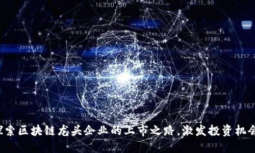 探索区块链龙头企业的上市之路，激发投资机会！