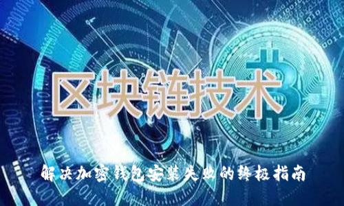 解决加密钱包安装失败的终极指南