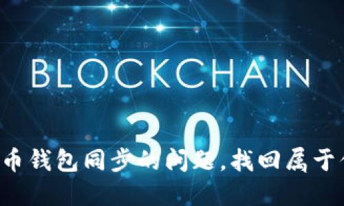 如何解决比特币钱包同步的问题，找回属于你的数字资产！