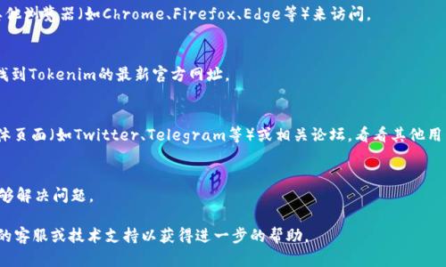 如果你无法访问 Tokenim 官网，可能原因有几种。这里有一些可能的解决方案供你参考：

### 1. 检查网络连接
确保你的设备连接到互联网。可以尝试打开其他网站，看看是否能够正常加载。

### 2. 使用VPN
有时由于地区限制，某些网站可能无法访问。试试使用VPN服务，将你的IP地址切换到其他国家，看看是否能够访问 Tokenim。

### 3. 清除浏览器缓存
浏览器缓存有时会导致加载问题。你可以尝试清除浏览器缓存和 cookies，然后重新加载网站。

### 4. 尝试不同的浏览器
有时候，特定浏览器可能存在兼容性问题，尝试使用其他浏览器（如Chrome、Firefox、Edge等）来访问。

### 5. 检查URL
确保你输入的URL是正确的。可以尝试通过搜索引擎找到Tokenim的最新官方网址。

### 6. 访问社交媒体或论坛
如果官网真的无法访问，尝试查看Tokenim的社交媒体页面（如Twitter、Telegram等）或相关论坛，看看其他用户是否有类似的经验，或者官方是否发布了任何公告。

### 7. 等待一段时间
有时服务器可能会出现暂时性故障，稍后再试也许能够解决问题。

如果以上方法都无法解决问题，建议联系 Tokenim 的客服或技术支持以获得进一步的帮助。