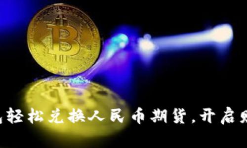 以太坊钱包轻松兑换人民币期货，开启财富新篇章！
