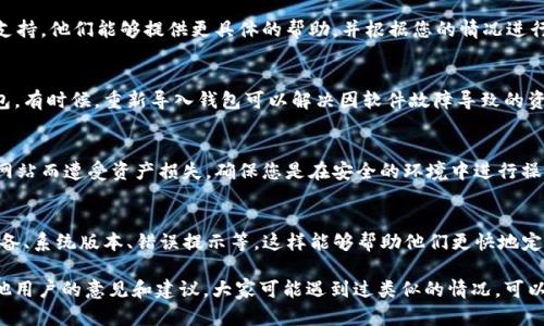 关于tpWallet重新登录后资产消失的问题，我建议您按照以下步骤进行检查和处理：

### 1. 检查账号和密码
首先，请确保您使用的账号和密码是正确的。如果您不小心输入了错误的账号或密码，可能会导致无法访问到您的资产。请尝试重新输入或者通过“忘记密码”功能进行密码重置。

### 2. 查看网络连接
确认您的网络连接是否正常。在信号不佳或网络不稳定的情况下，可能会出现数据加载不完全的情况。试着切换到另一个网络，或重启您的路由器。

### 3. 确认钱包版本
确保您使用的是tpWallet的最新版本。如果您的应用程序过时，可能会导致一些功能无法正常使用。访问应用商店更新到最新版本后再尝试登录。

### 4. 查看区块链状态
如果您的资产是基于某个区块链的，请检查该区块链的状态。有时区块链的拥堵或升级也会导致资产暂时无法显示。

### 5. 寻求客服支持
如果以上步骤都不能解决问题，建议您联系tpWallet的客服支持。他们能够提供更具体的帮助，并根据您的情况进行详细的排查。

### 6. 备份和恢复
如果您有资产备份（如助记词或私钥），可以尝试重新导入钱包。有时候，重新导入钱包可以解决因软件故障导致的资产显示问题。

### 7. 防范钓鱼网站
确保您访问的是tpWallet的官方渠道。有些用户因访问钓鱼网站而遭受资产损失，确保您是在安全的环境中进行操作。

### 8. 记录具体问题
在与客服沟通时，记录您的问题及相关信息，例如您使用的设备、系统版本、错误提示等，这样能够帮助他们更快地定位问题。

如果你的问题仍未解决，建议在社区论坛或讨论组中寻求其他用户的意见和建议，大家可能遇到过类似的情况，可以互相帮助。希望这些信息能够帮助您找回您的资产！