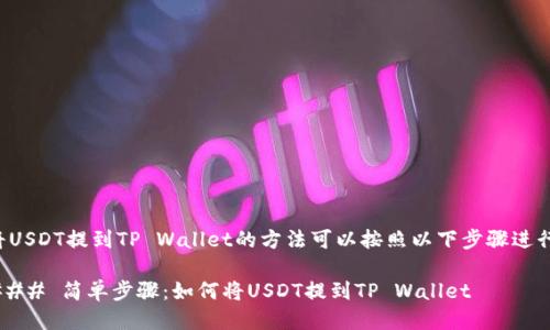 将USDT提到TP Wallet的方法可以按照以下步骤进行：

### 简单步骤：如何将USDT提到TP Wallet