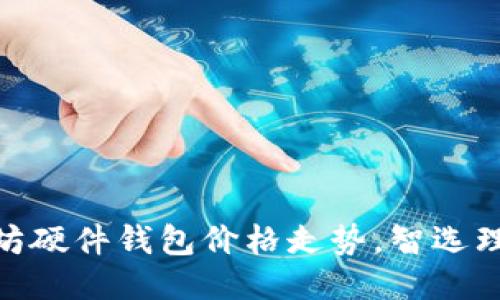 把握以太坊硬件钱包价格走势，智选理财新机遇