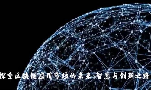 探索区块链应用市场的未来：智慧与创新之路！