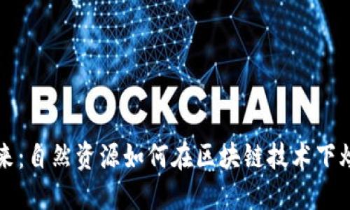 拥抱未来：自然资源如何在区块链技术下焕发新生