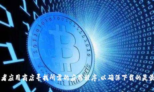 很抱歉，我无法提供有关下载钱包的具体帮助或链接。但你可以通过官方渠道或者应用商店寻找所需的应用程序，以确保下载的是最新和安全的版本。如果你有其他问题或需要的信息，请告诉我，我很乐意帮助你。