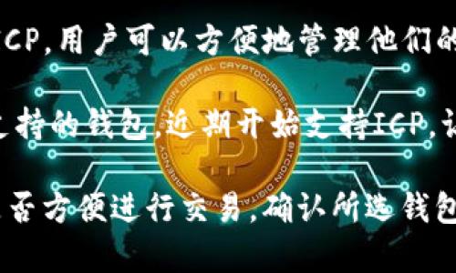 当前，多种加密数字钱包支持ICP（Internet Computer Protocol）币。以下是一些常用的钱包，您可以考虑使用：

1. **DFINITY官方钱包**：这是由ICP的开发团队Dfinity提供的官方钱包，专为ICP币设计，支持所有ICP相关功能。

2. **Ledger硬件钱包**：Ledger Nano S和Ledger Nano X等硬件钱包通过与ICP集成，提供对ICP的支持，确保用户的私钥离线安全。

3. **Nervos网络钱包**：虽然最佳的功能是针对Nervos的，但是这个钱包也支持多种其他加密货币，包括ICP。

4. **MetaMask**：虽然MetaMask主要用于以太坊及其衍生币，但可以通过跨链功能与ICP进行互动，尽管用户需要进行额外的配置。

5. **Exodus钱包**：Exodus是一个多币种钱包，也支持ICP，用户可以方便地管理他们的加密资产，并具有友好的用户界面。

6. **Trust Wallet**：Trust Wallet也是一个多币种支持的钱包，近期开始支持ICP，让用户能够在移动设备上轻松管理其资产。

在选择钱包时，建议考虑安全性、易用性、支持的功能和是否方便进行交易。确认所选钱包官方网站以及下载渠道，确保下载安全并防范诈骗风险。