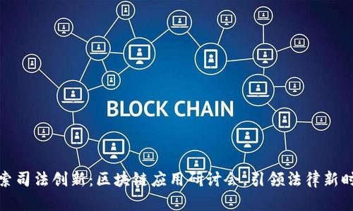 探索司法创新：区块链应用研讨会，引领法律新时代