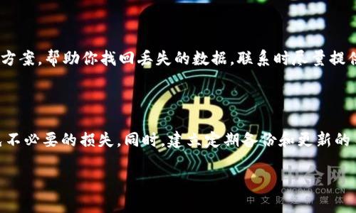 很抱歉，你遇到这样的问题。tpWallet中的数据丢失可能会让人感到非常焦虑。以下是一些可能的解决步骤和建议，可以帮助你找回数据。

### 1. 检查备份

首先，检查你是否曾经对钱包进行过备份。很多数字钱包都提供备份功能，你可以通过最初设置时生成的助记词或私钥来恢复钱包数据。如果你有备份，请按照以下步骤进行恢复：

- 打开tpWallet应用。
- 找到“恢复钱包”或“导入钱包”的选项。
- 输入你的助记词或私钥，按照说明完成操作。

### 2. 更新应用程序

确认你使用的tpWallet是最新版本，过时的版本可能导致权限或数据读取错误。尽量前往官方商店下载更新，确保应用是来自官方渠道，避免安全风险。

### 3. 检查网络连接

有时候，网络不稳定可能导致钱包信息加载失败。请确保你的设备连接到稳定的互联网，特别是在使用移动数据的时候对信号质量亦要加以注意。

### 4. 联系客服

如果以上方法仍无法找回丢失的数据，建议联系tpWallet的客服团队。他们可以为你提供更具体的解决方案，帮助你找回丢失的数据。联系时尽量提供详尽的信息，比如你使用的设备类型、软件版本以及遇到的问题描述，这样能够更快速高效地解决问题。

### 5. 保持冷静并做好准备

在处理钱包数据丢失问题时，保持冷静是非常重要的。不要轻易尝试一些可能存在风险的恢复工具，避免不必要的损失。同时，建立定期备份和更新的习惯，以降低未来发生类似问题的风险。

希望这些步骤能够帮助你找回数据！如果你有其他问题或需要进一步的帮助，请随时告知。