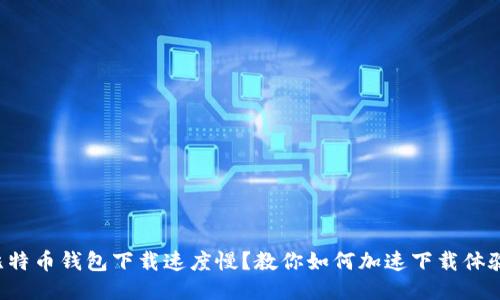 比特币钱包下载速度慢？教你如何加速下载体验！