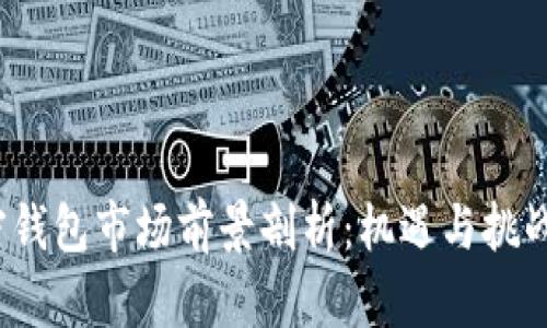  加密钱包市场前景剖析：机遇与挑战并存