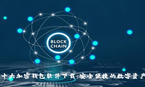 主流十大加密钱包软件下载：安全便捷的数字资产管理