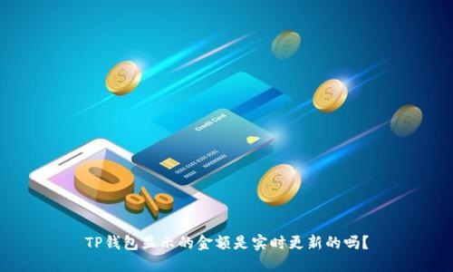 TP钱包显示的金额是实时更新的吗？