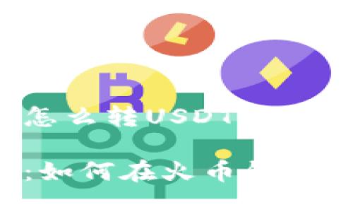 火币钱包怎么转USDT给别的地址

详细指南：如何在火币钱包转账USDT