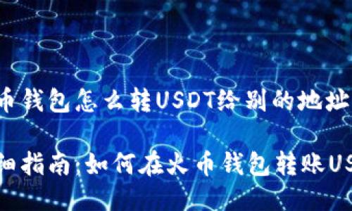 火币钱包怎么转USDT给别的地址

详细指南：如何在火币钱包转账USDT