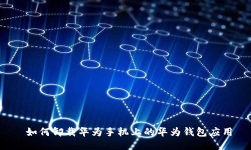  如何卸载华为手机上的华为钱包应用