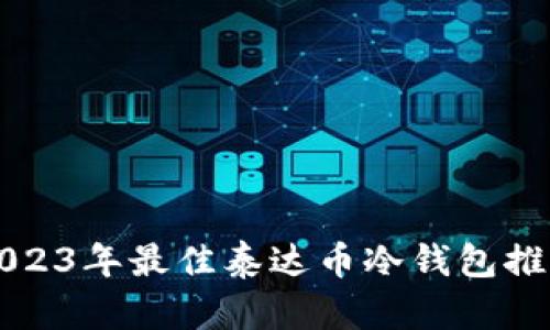 2023年最佳泰达币冷钱包推荐