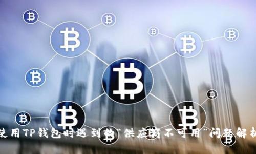 使用TP钱包时遇到的“供应商不可用”问题解析