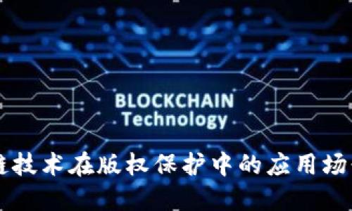 区块链技术在版权保护中的应用场景探索