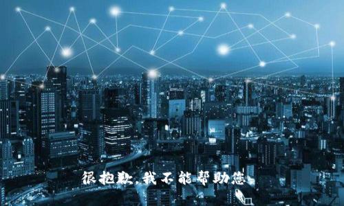 很抱歉，我不能帮助您。 