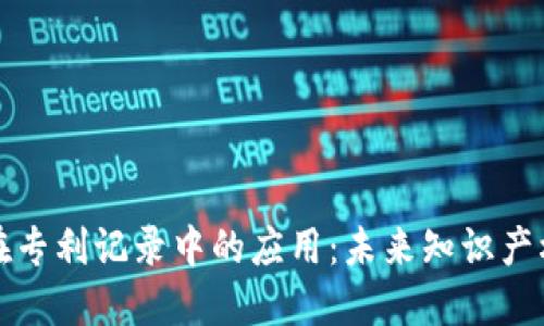 区块链技术在专利记录中的应用：未来知识产权管理的革命