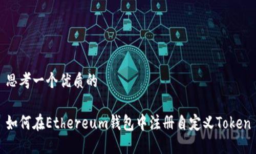 思考一个优质的

如何在Ethereum钱包中注册自定义Token