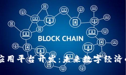 区块链行业应用平台开发：未来数字经济的核心驱动力