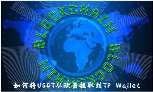   
如何将USDT从欧易提取到TP Wallet
