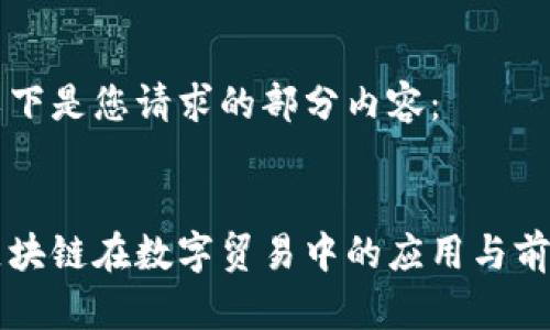 以下是您请求的部分内容：


区块链在数字贸易中的应用与前景