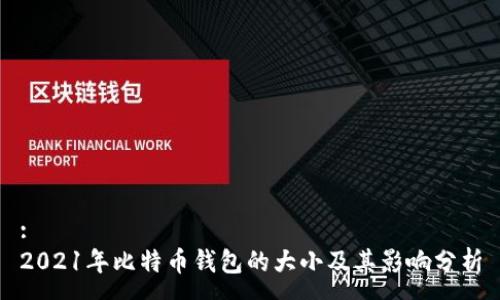 :
2021年比特币钱包的大小及其影响分析