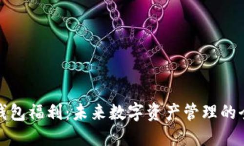 区块链钱包福利：未来数字资产管理的全新体验