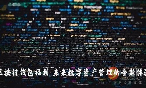 区块链钱包福利：未来数字资产管理的全新体验