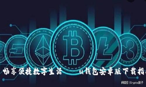 : 畅享便捷数字生活——u钱包安卓版下载指南