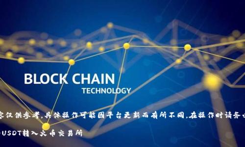 请注意，以下内容仅供参考，具体操作可能因平台更新而有所不同。在操作时请务必核实最新信息。

如何将钱包里的USDT转入火币交易所