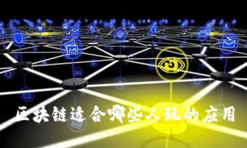 区块链适合哪些人玩的应用