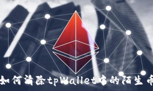   
如何清除tpWallet中的陌生币