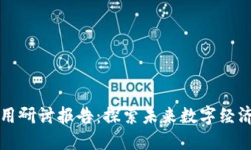 区块链应用研讨报告：探索未来数字经济的新生态