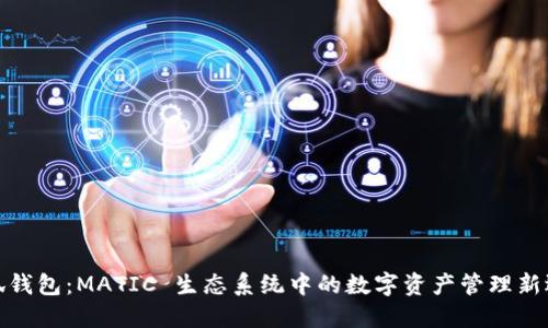 小狐钱包：MATIC 生态系统中的数字资产管理新选择
