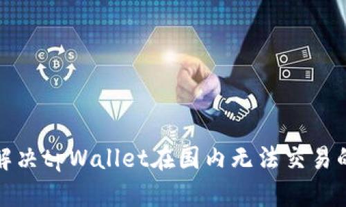 如何解决tpWallet在国内无法交易的问题