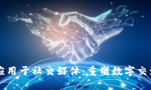 区块链应用于社交媒体：重塑数字交流的未来