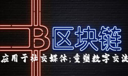 区块链应用于社交媒体：重塑数字交流的未来