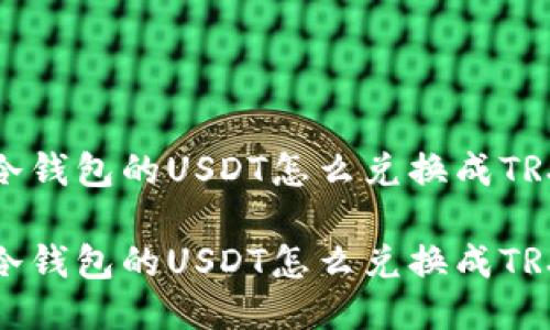 冷钱包的USDT怎么兑换成TRX

冷钱包的USDT怎么兑换成TRX