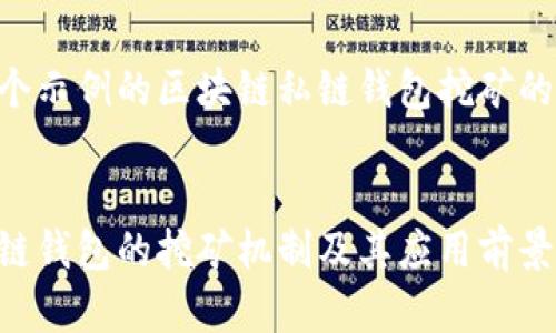 以下是一个示例的区块链私链钱包挖矿的内容结构：


区块链私链钱包的挖矿机制及其应用前景