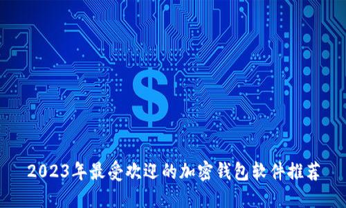 2023年最受欢迎的加密钱包软件推荐