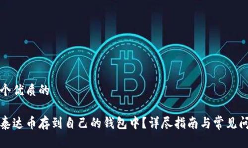 思考一个优质的

如何将泰达币存到自己的钱包中？详尽指南与常见问题解答