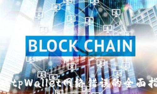   
解决tpWallet网络错误的全面指南