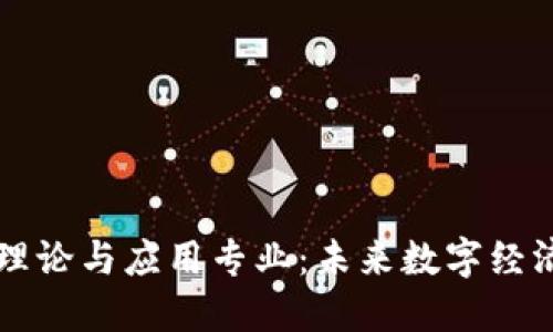 区块链理论与应用专业：未来数字经济的基石